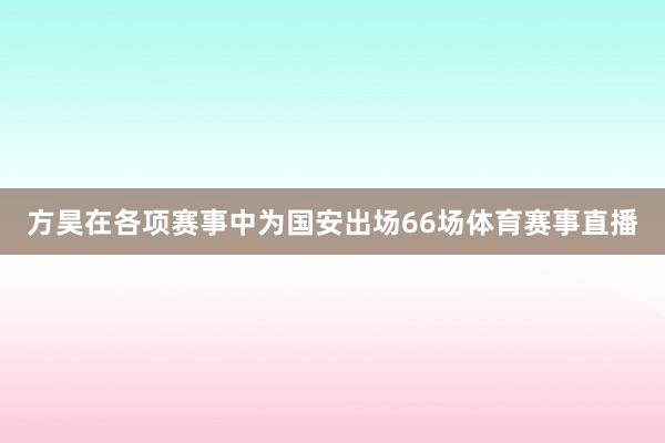 方昊在各项赛事中为国安出场66场体育赛事直播