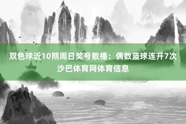 双色球近10期周日奖号散播:偶数蓝球连开7次沙巴体育网体育信息