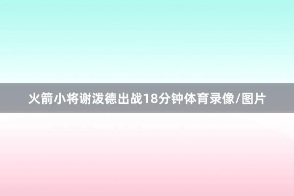 火箭小将谢泼德出战18分钟体育录像/图片