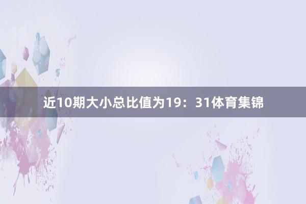 近10期大小总比值为19：31体育集锦