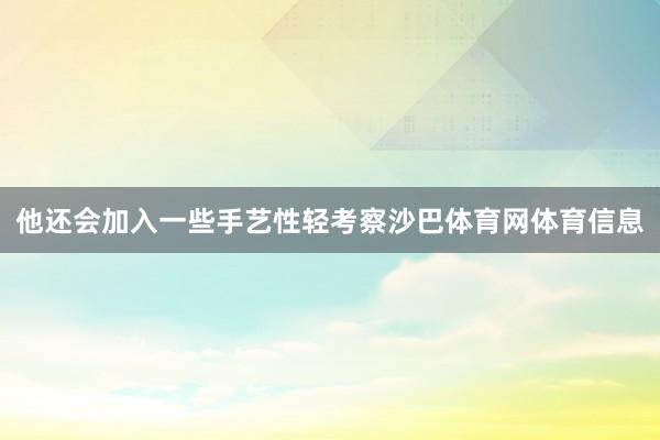 他还会加入一些手艺性轻考察沙巴体育网体育信息