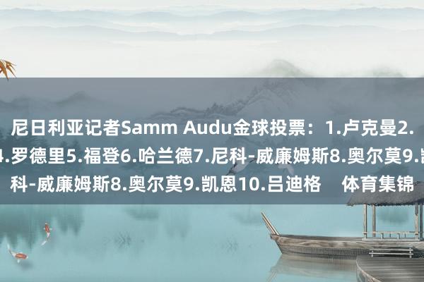 尼日利亚记者Samm Audu金球投票：1.卢克曼2.维尼修斯3.贝林厄姆4.罗德里5.福登6.哈兰德7.尼科-威廉姆斯8.奥尔莫9.凯恩10.吕迪格    体育集锦