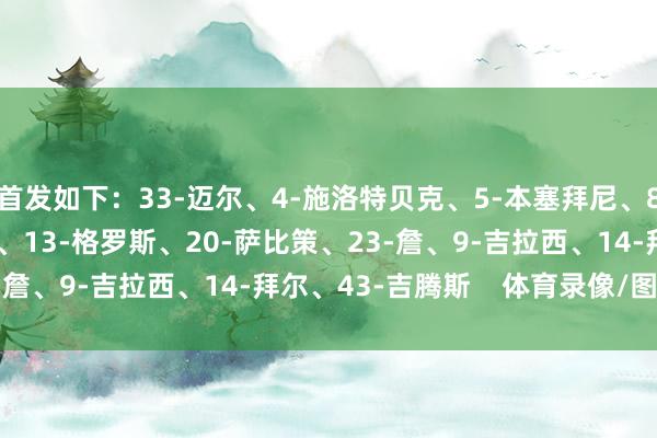首发如下：33-迈尔、4-施洛特贝克、5-本塞拜尼、8-恩梅查、10-布兰特、13-格罗斯、20-萨比策、23-詹、9-吉拉西、14-拜尔、43-吉腾斯    体育录像/图片