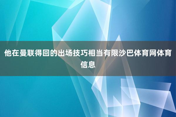 他在曼联得回的出场技巧相当有限沙巴体育网体育信息