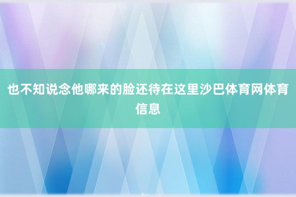 也不知说念他哪来的脸还待在这里沙巴体育网体育信息