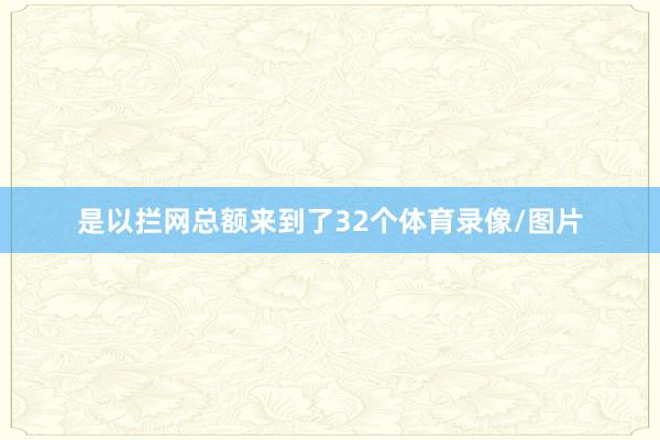 是以拦网总额来到了32个体育录像/图片