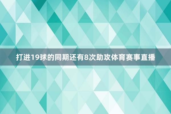 打进19球的同期还有8次助攻体育赛事直播