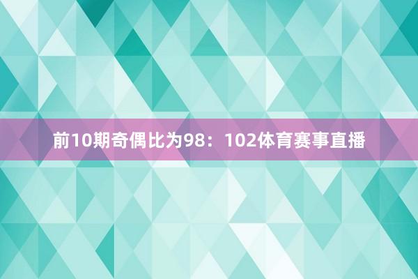 前10期奇偶比为98：102体育赛事直播