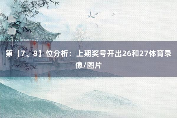 第【7、8】位分析：上期奖号开出26和27体育录像/图片