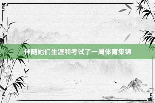伴随她们生涯和考试了一周体育集锦