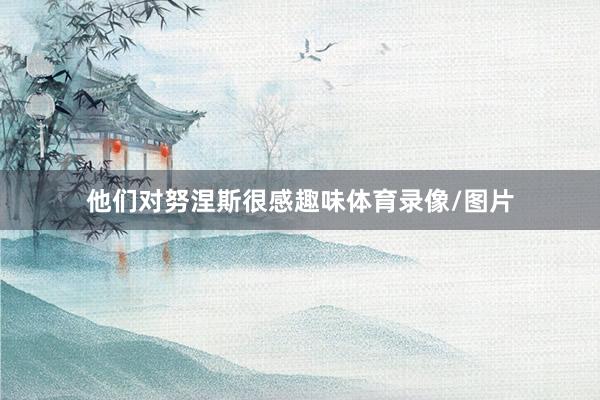 他们对努涅斯很感趣味体育录像/图片