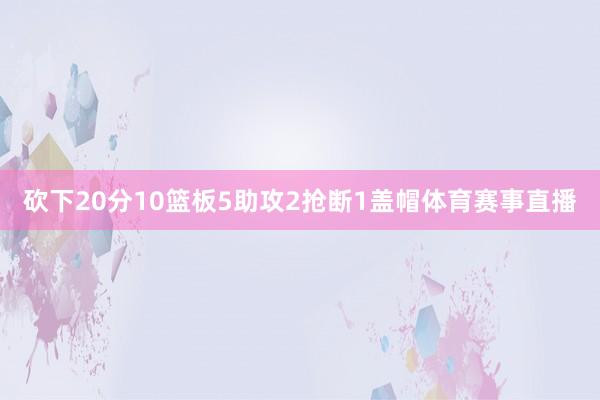 砍下20分10篮板5助攻2抢断1盖帽体育赛事直播