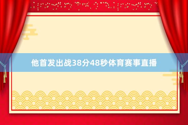 他首发出战38分48秒体育赛事直播