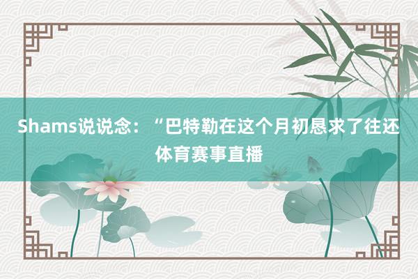 Shams说说念：“巴特勒在这个月初恳求了往还体育赛事直播