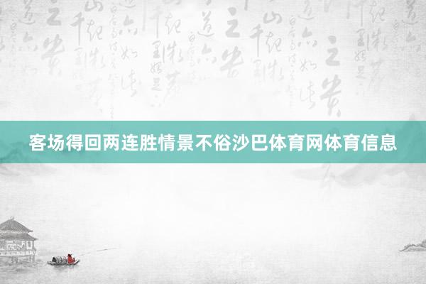 客场得回两连胜情景不俗沙巴体育网体育信息