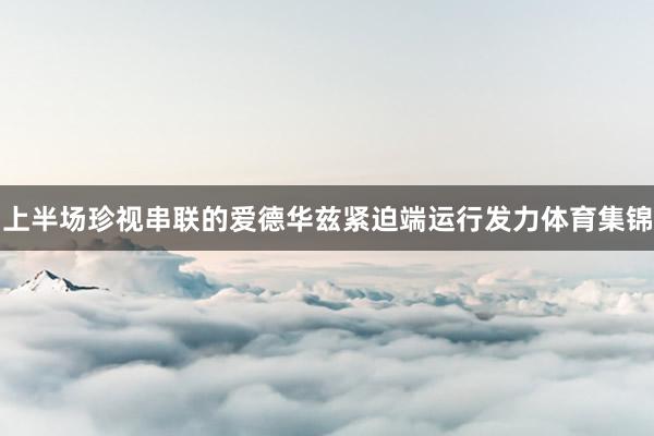 上半场珍视串联的爱德华兹紧迫端运行发力体育集锦