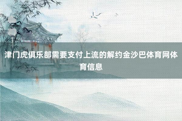 津门虎俱乐部需要支付上流的解约金沙巴体育网体育信息
