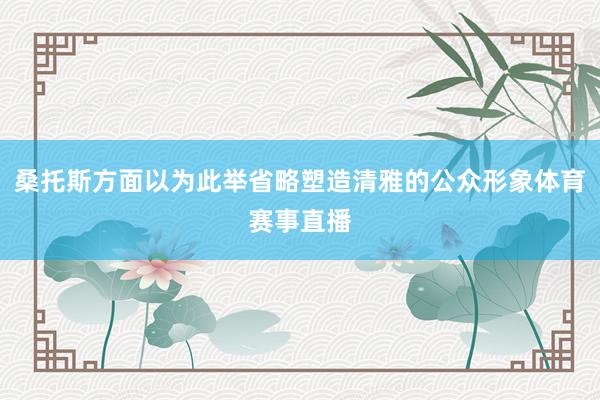 桑托斯方面以为此举省略塑造清雅的公众形象体育赛事直播