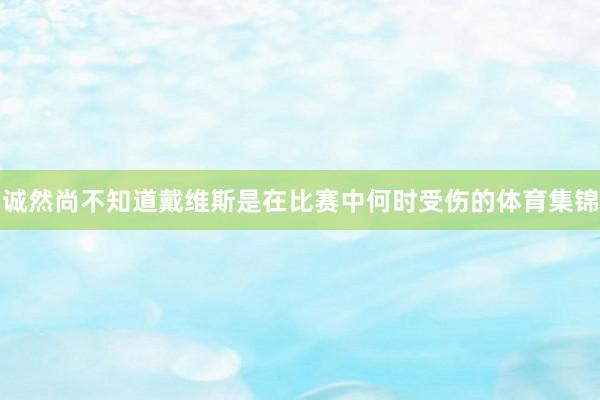 诚然尚不知道戴维斯是在比赛中何时受伤的体育集锦