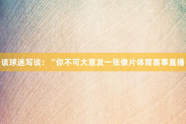 该球迷写谈：“你不可大意发一张像片体育赛事直播