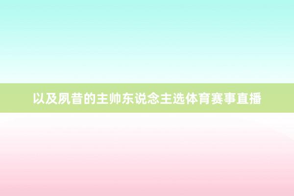 以及夙昔的主帅东说念主选体育赛事直播