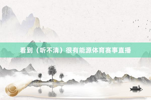 看到（听不清）很有能源体育赛事直播