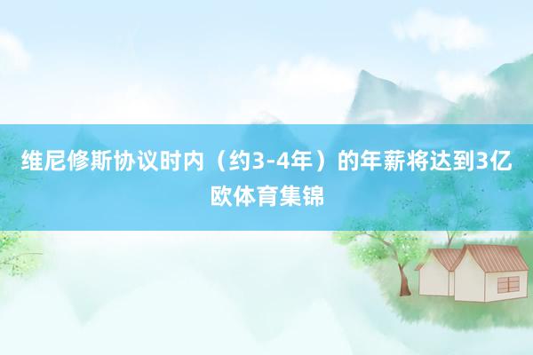 维尼修斯协议时内(约3-4年)的年薪将达到3亿欧体育集锦