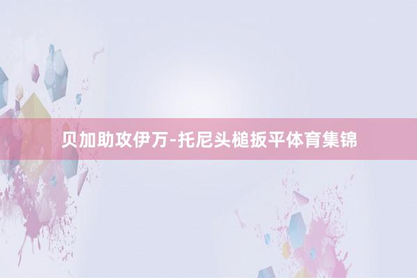 贝加助攻伊万-托尼头槌扳平体育集锦