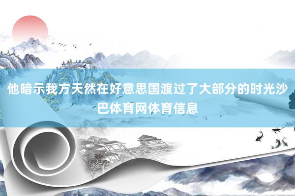 他暗示我方天然在好意思国渡过了大部分的时光沙巴体育网体育信息