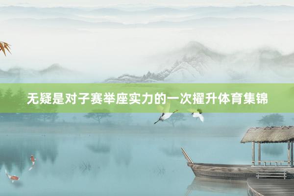 无疑是对子赛举座实力的一次擢升体育集锦
