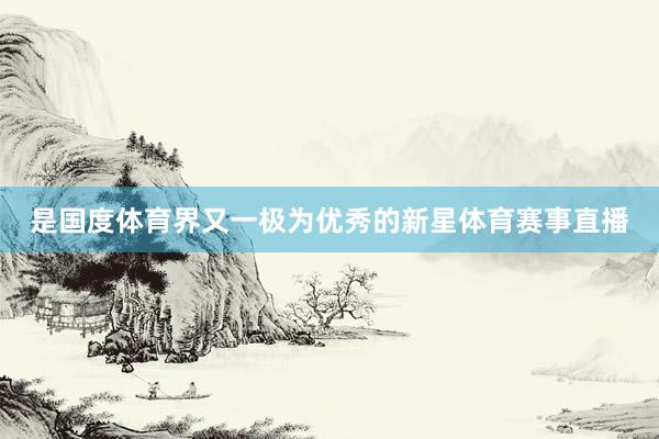 是国度体育界又一极为优秀的新星体育赛事直播