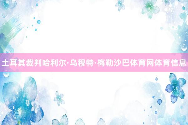 土耳其裁判哈利尔·乌穆特·梅勒沙巴体育网体育信息