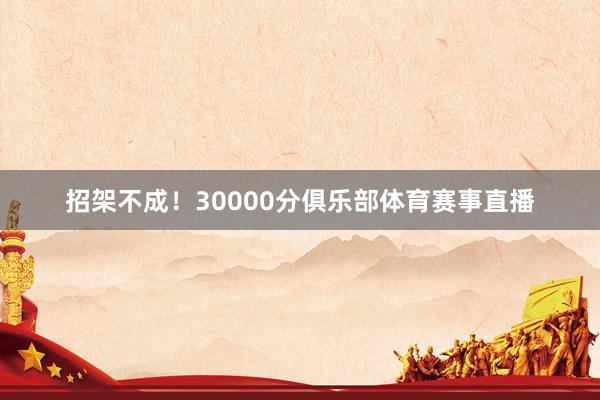 招架不成！30000分俱乐部体育赛事直播