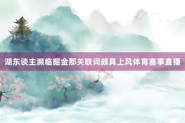 湖东谈主濒临掘金那关联词颇具上风体育赛事直播