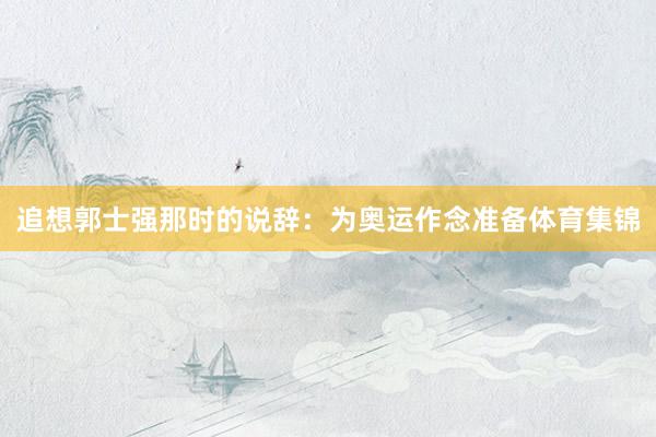 追想郭士强那时的说辞：为奥运作念准备体育集锦