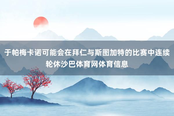 于帕梅卡诺可能会在拜仁与斯图加特的比赛中连续轮休沙巴体育网体育信息