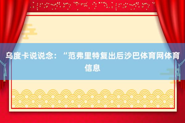 乌度卡说说念：“范弗里特复出后沙巴体育网体育信息