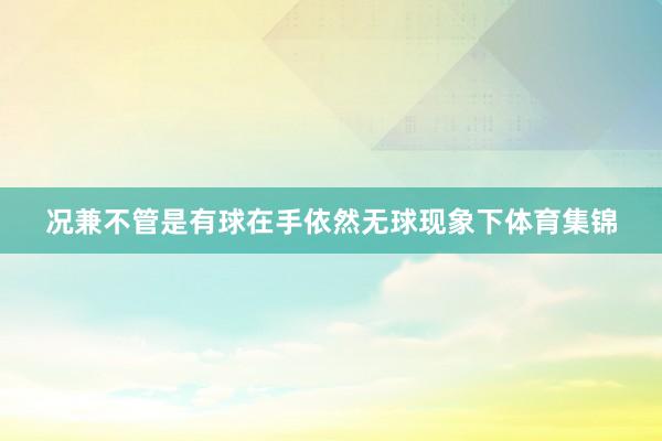 况兼不管是有球在手依然无球现象下体育集锦