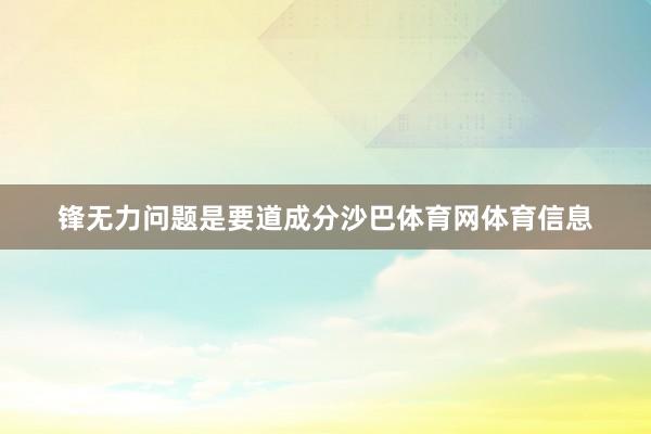 锋无力问题是要道成分沙巴体育网体育信息