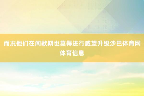 而况他们在间歇期也莫得进行威望升级沙巴体育网体育信息