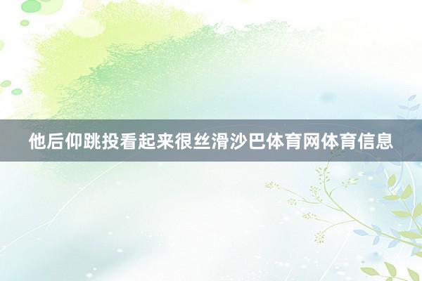 他后仰跳投看起来很丝滑沙巴体育网体育信息