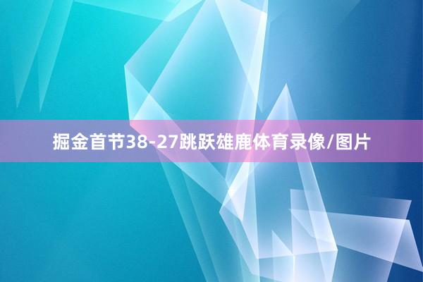 掘金首节38-27跳跃雄鹿体育录像/图片