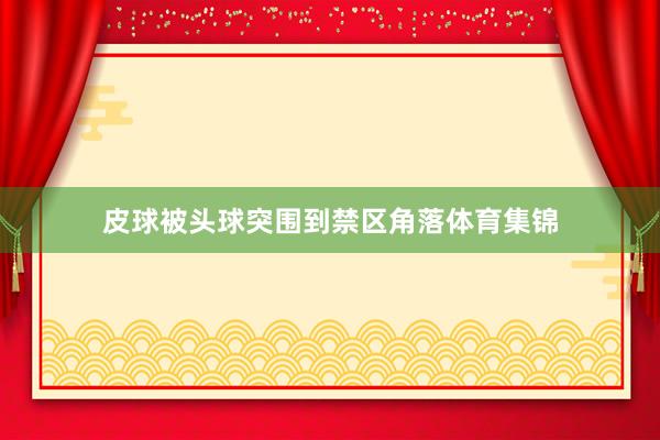 皮球被头球突围到禁区角落体育集锦