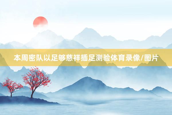 本周密队以足够慈祥插足测验体育录像/图片