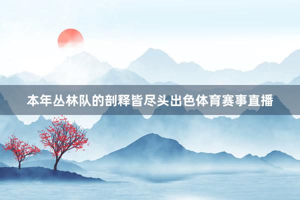 本年丛林队的剖释皆尽头出色体育赛事直播