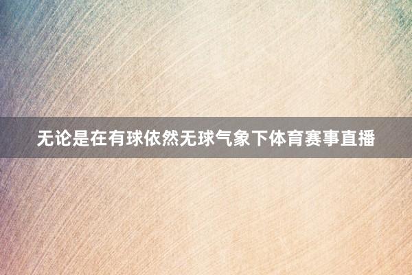 无论是在有球依然无球气象下体育赛事直播