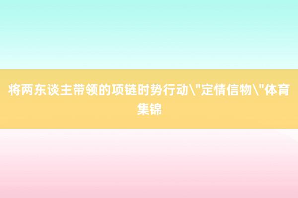 将两东谈主带领的项链时势行动