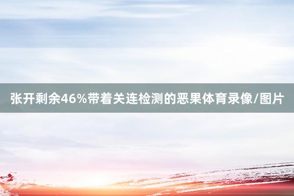 张开剩余46%带着关连检测的恶果体育录像/图片