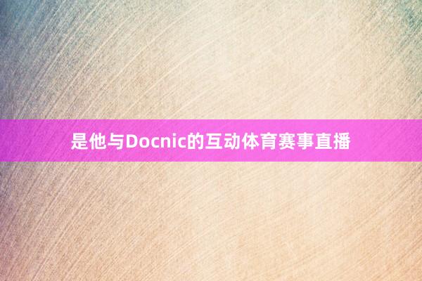 是他与Docnic的互动体育赛事直播