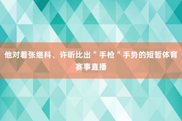 他对着张继科、许昕比出"手枪"手势的短暂体育赛事直播